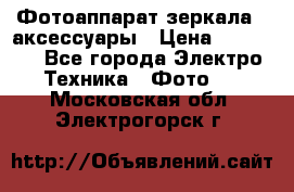 Фотоаппарат зеркала   аксессуары › Цена ­ 45 000 - Все города Электро-Техника » Фото   . Московская обл.,Электрогорск г.